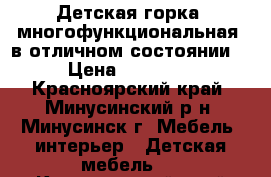 Детская горка, многофункциональная, в отличном состоянии. › Цена ­ 19 000 - Красноярский край, Минусинский р-н, Минусинск г. Мебель, интерьер » Детская мебель   . Красноярский край